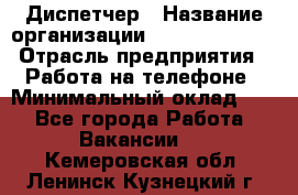 Диспетчер › Название организации ­ Dimond Style › Отрасль предприятия ­ Работа на телефоне › Минимальный оклад ­ 1 - Все города Работа » Вакансии   . Кемеровская обл.,Ленинск-Кузнецкий г.